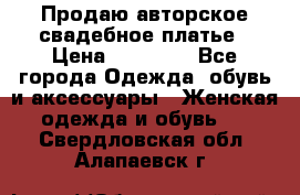 Продаю авторское свадебное платье › Цена ­ 14 400 - Все города Одежда, обувь и аксессуары » Женская одежда и обувь   . Свердловская обл.,Алапаевск г.